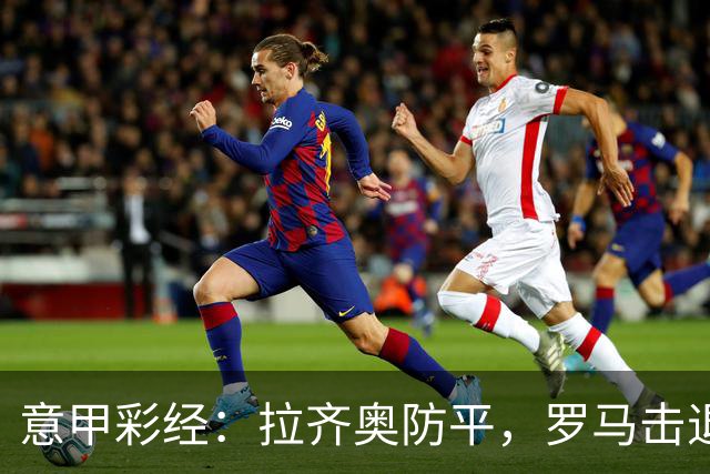 意甲彩经：拉齐奥防平，罗马击退国米